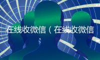 在线收微信（在线收微信秒结）